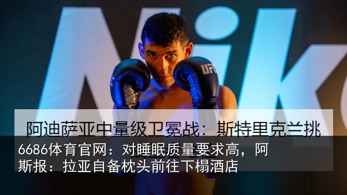6686体育官网:对睡眠质量要求高,阿斯报:拉亚自备枕头前往下榻酒店