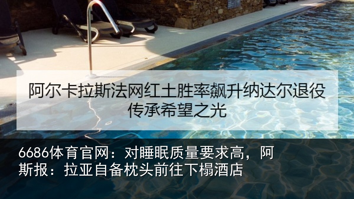 6686体育官网：对睡眠质量要求高，阿斯报：拉亚自备枕头前往下榻酒店