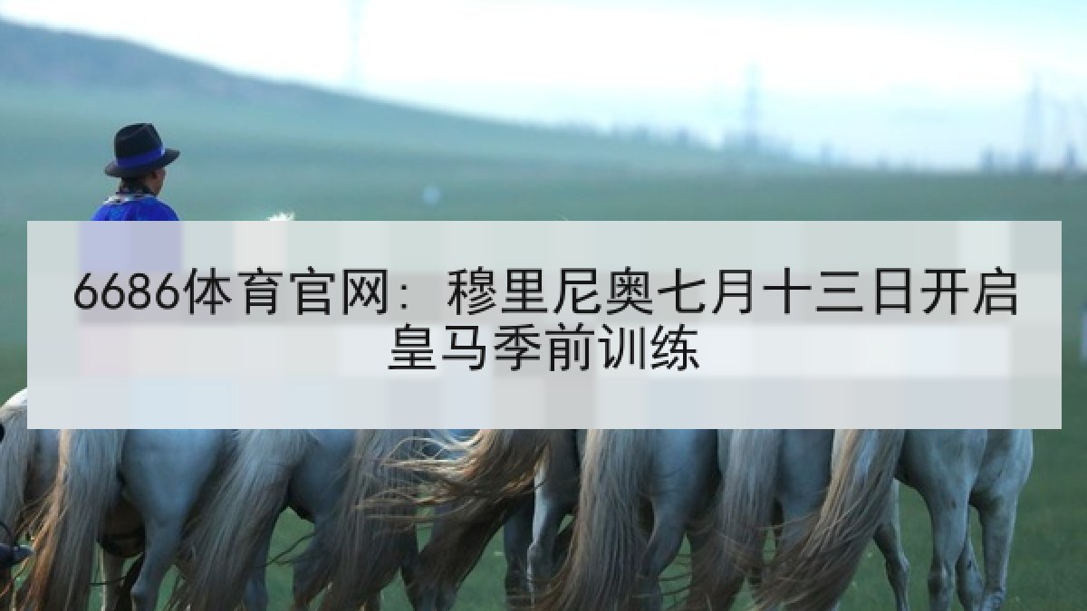 6686体育官网: 穆里尼奥七月十三日开启皇马季前训练