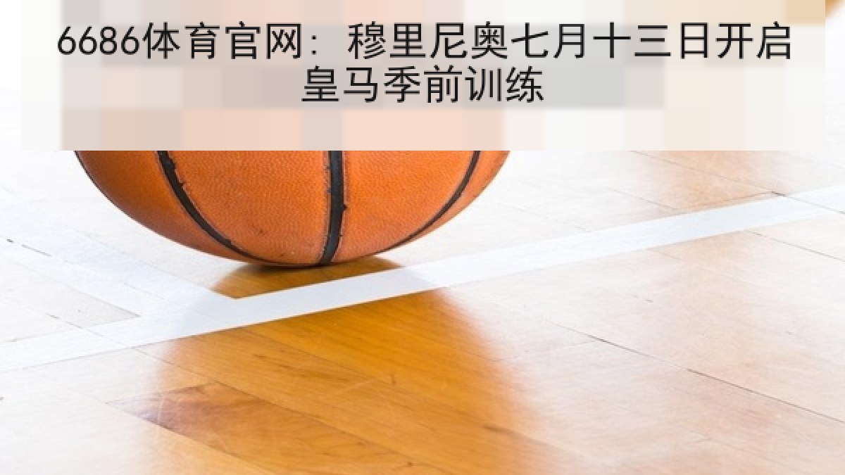 6686体育官网: 穆里尼奥七月十三日开启皇马季前训练
