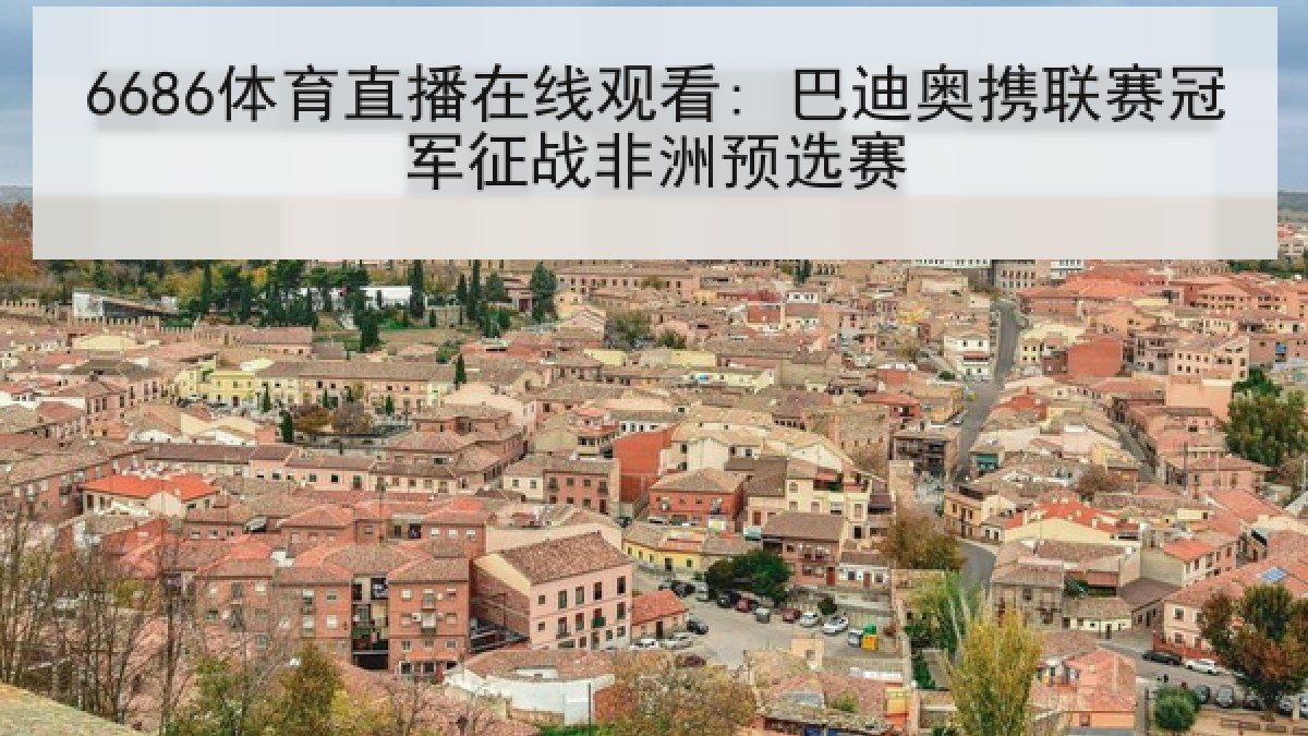 6686体育直播在线观看: 巴迪奥携联赛冠军征战非洲预选赛