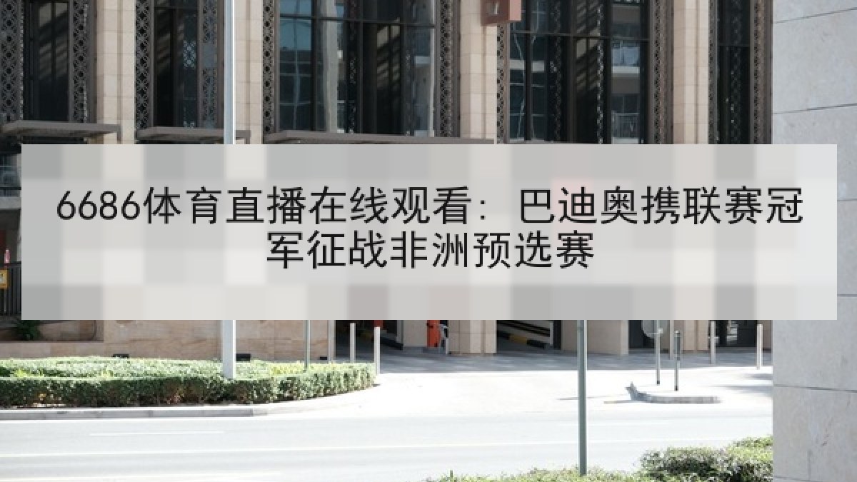 6686体育直播在线观看: 巴迪奥携联赛冠军征战非洲预选赛