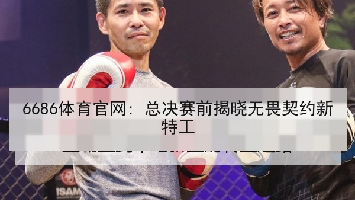 6686体育官网: 总决赛前揭晓无畏契约新特工