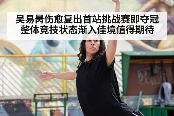 吴易昺伤愈复出首站挑战赛即夺冠整体竞技状态渐入佳境值得期待