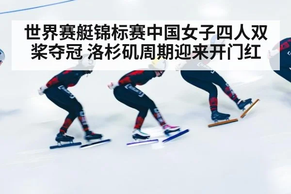 世界赛艇锦标赛中国女子四人双桨夺冠 洛杉矶周期迎来开门红